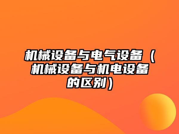 機械設備與電氣設備（機械設備與機電設備的區(qū)別）