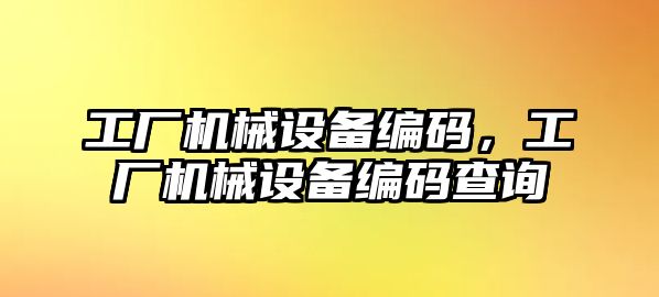 工廠機械設(shè)備編碼，工廠機械設(shè)備編碼查詢