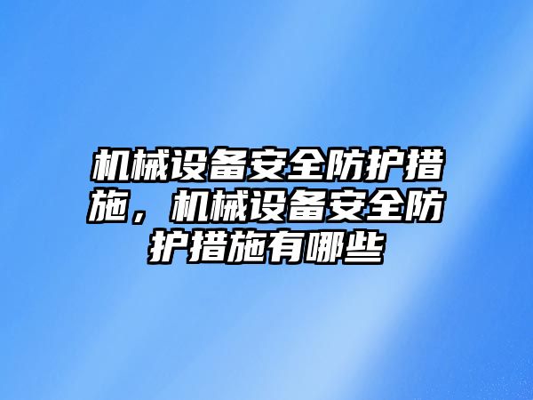 機械設備安全防護措施，機械設備安全防護措施有哪些