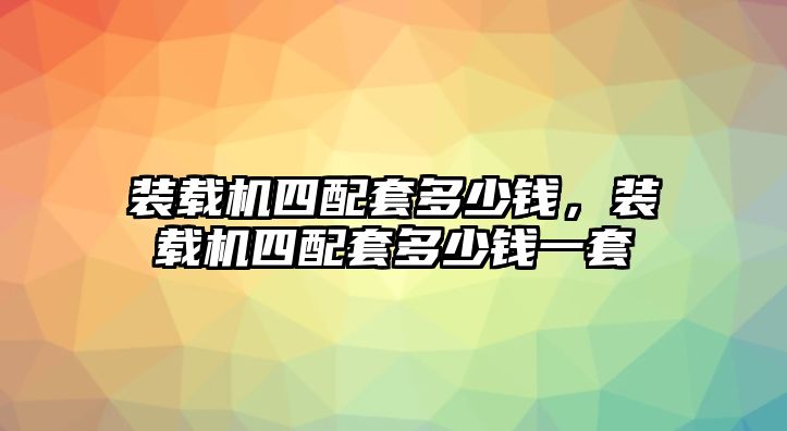 裝載機四配套多少錢，裝載機四配套多少錢一套