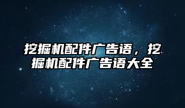 挖掘機(jī)配件廣告語，挖掘機(jī)配件廣告語大全