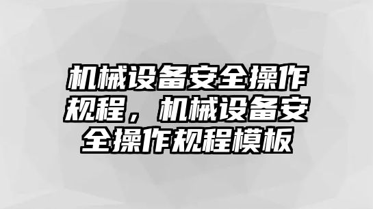 機(jī)械設(shè)備安全操作規(guī)程，機(jī)械設(shè)備安全操作規(guī)程模板