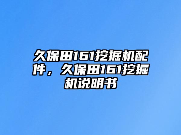 久保田161挖掘機(jī)配件，久保田161挖掘機(jī)說(shuō)明書