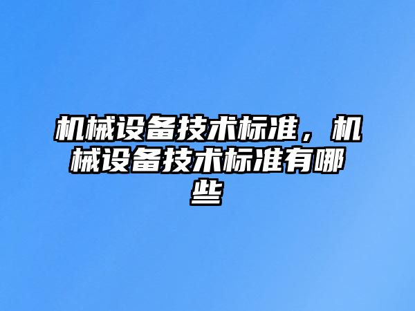 機(jī)械設(shè)備技術(shù)標(biāo)準(zhǔn)，機(jī)械設(shè)備技術(shù)標(biāo)準(zhǔn)有哪些