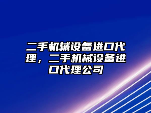 二手機械設備進口代理，二手機械設備進口代理公司