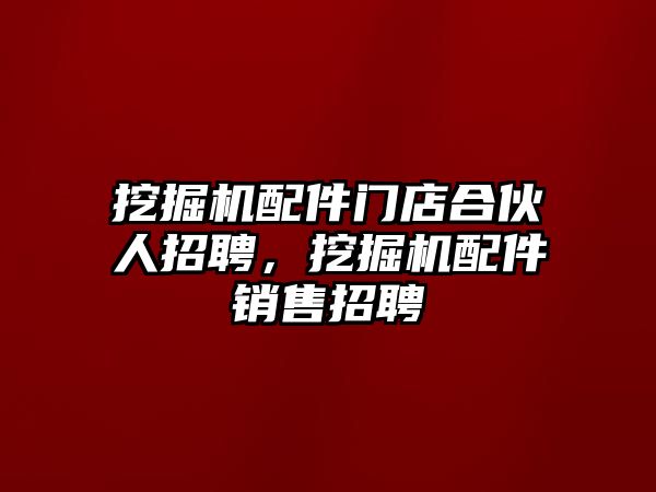 挖掘機(jī)配件門店合伙人招聘，挖掘機(jī)配件銷售招聘