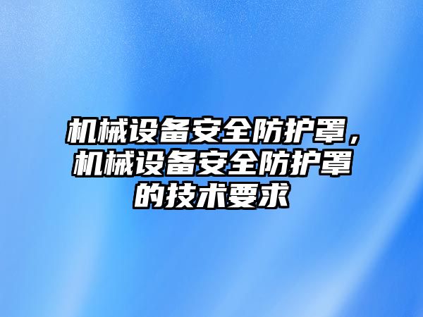 機械設(shè)備安全防護罩，機械設(shè)備安全防護罩的技術(shù)要求