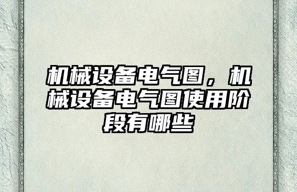 機(jī)械設(shè)備電氣圖，機(jī)械設(shè)備電氣圖使用階段有哪些