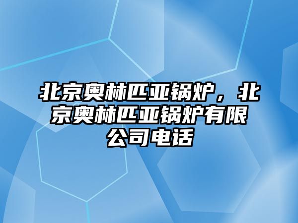 北京奧林匹亞鍋爐，北京奧林匹亞鍋爐有限公司電話