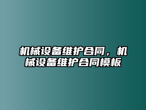 機(jī)械設(shè)備維護(hù)合同，機(jī)械設(shè)備維護(hù)合同模板