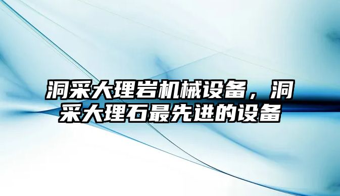 洞采大理巖機械設(shè)備，洞采大理石最先進的設(shè)備