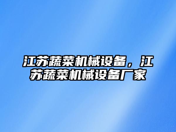 江蘇蔬菜機(jī)械設(shè)備，江蘇蔬菜機(jī)械設(shè)備廠家