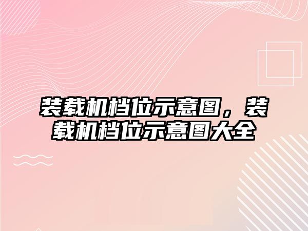 裝載機(jī)檔位示意圖，裝載機(jī)檔位示意圖大全