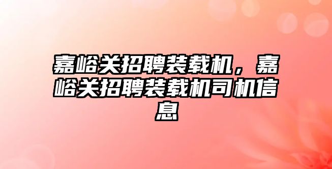 嘉峪關招聘裝載機，嘉峪關招聘裝載機司機信息