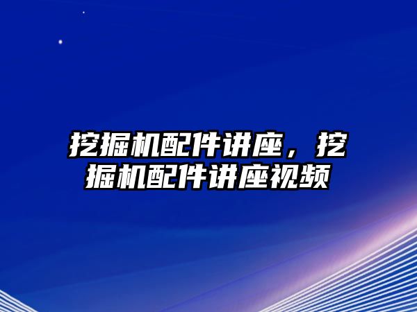 挖掘機(jī)配件講座，挖掘機(jī)配件講座視頻