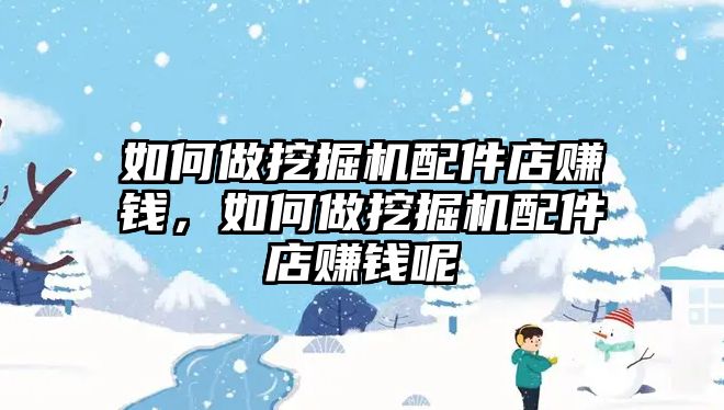 如何做挖掘機(jī)配件店賺錢，如何做挖掘機(jī)配件店賺錢呢