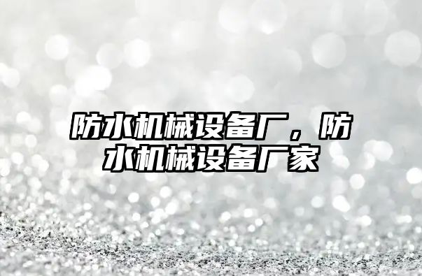 防水機械設(shè)備廠，防水機械設(shè)備廠家