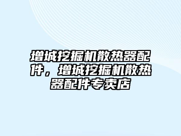 增城挖掘機散熱器配件，增城挖掘機散熱器配件專賣店