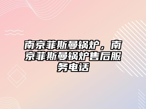 南京菲斯曼鍋爐，南京菲斯曼鍋爐售后服務電話