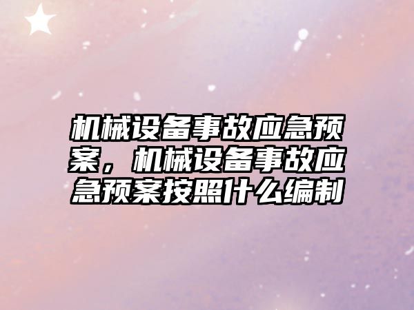 機械設備事故應急預案，機械設備事故應急預案按照什么編制