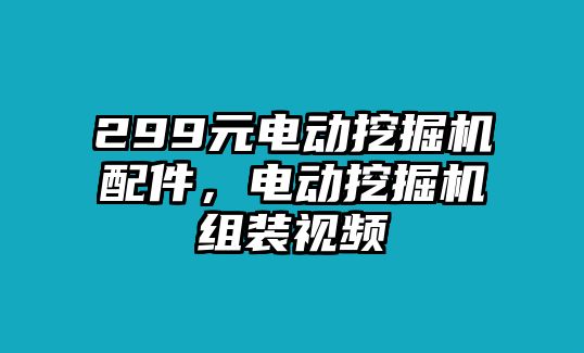 299元電動挖掘機(jī)配件，電動挖掘機(jī)組裝視頻