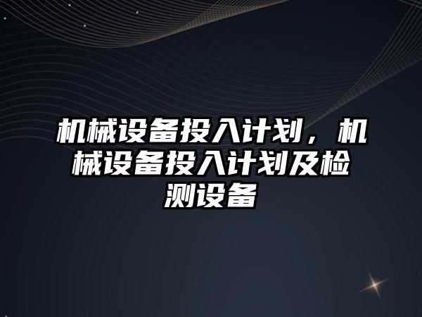 機械設備投入計劃，機械設備投入計劃及檢測設備