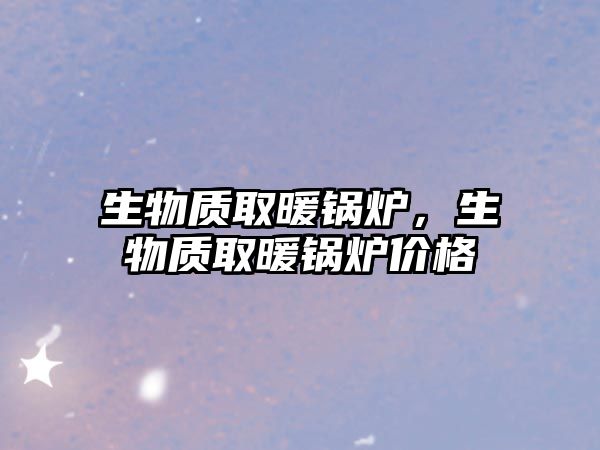 生物質取暖鍋爐，生物質取暖鍋爐價格