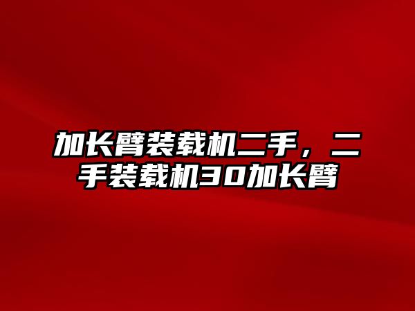 加長臂裝載機二手，二手裝載機30加長臂