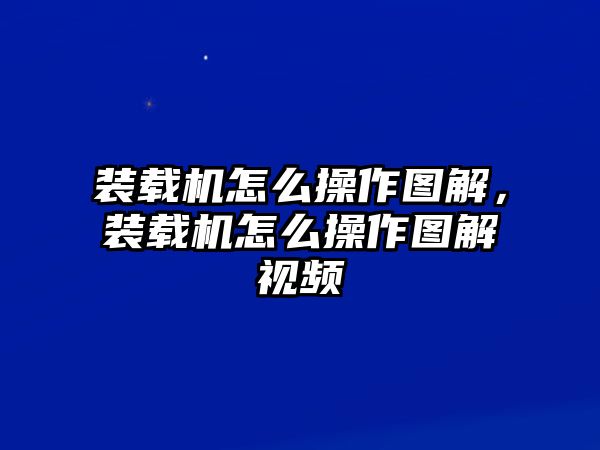 裝載機怎么操作圖解，裝載機怎么操作圖解視頻