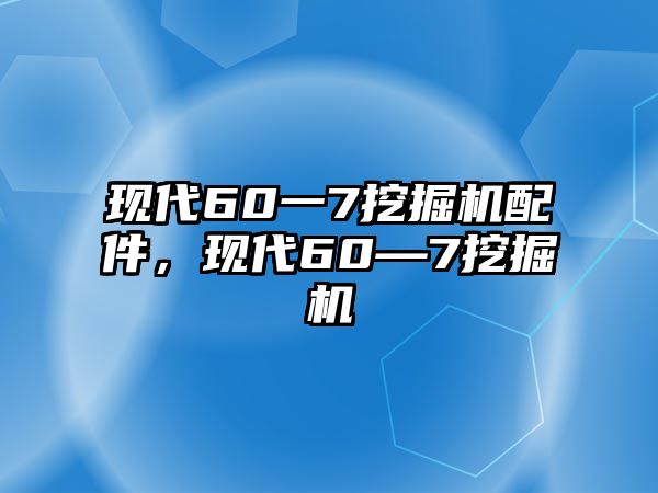 現(xiàn)代60一7挖掘機(jī)配件，現(xiàn)代60—7挖掘機(jī)