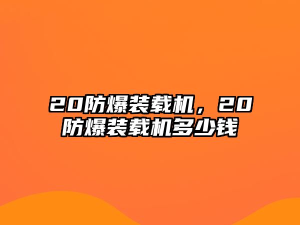 20防爆裝載機(jī)，20防爆裝載機(jī)多少錢