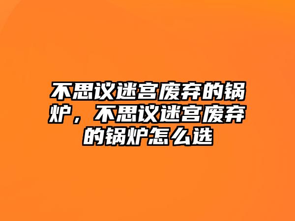 不思議迷宮廢棄的鍋爐，不思議迷宮廢棄的鍋爐怎么選