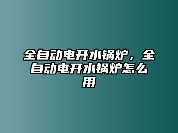 全自動電開水鍋爐，全自動電開水鍋爐怎么用