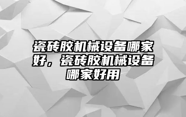 瓷磚膠機(jī)械設(shè)備哪家好，瓷磚膠機(jī)械設(shè)備哪家好用