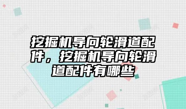 挖掘機導向輪滑道配件，挖掘機導向輪滑道配件有哪些