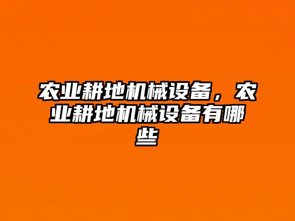 農(nóng)業(yè)耕地機(jī)械設(shè)備，農(nóng)業(yè)耕地機(jī)械設(shè)備有哪些