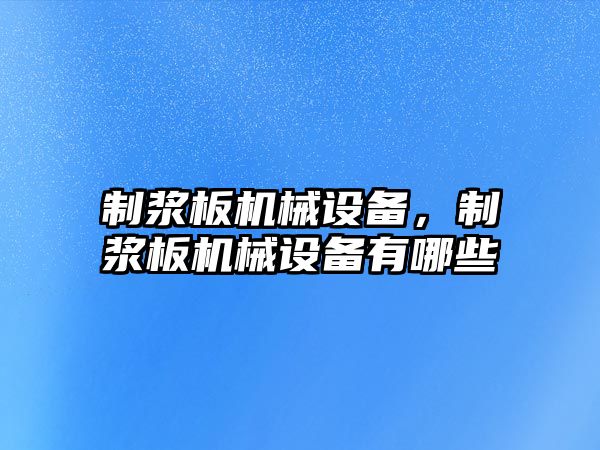 制漿板機械設備，制漿板機械設備有哪些