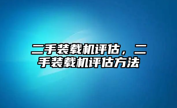 二手裝載機(jī)評(píng)估，二手裝載機(jī)評(píng)估方法