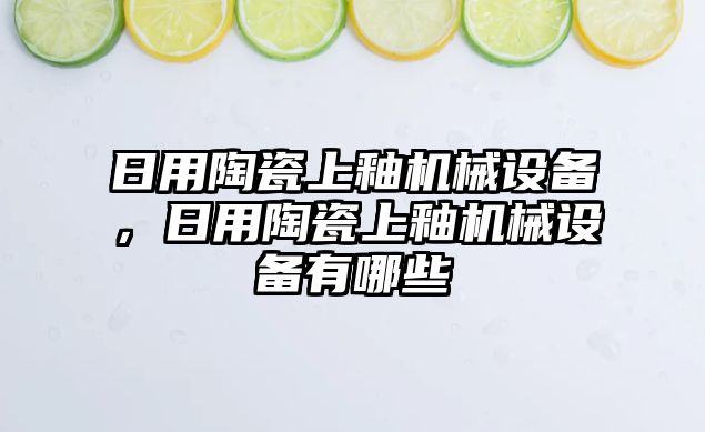 日用陶瓷上釉機(jī)械設(shè)備，日用陶瓷上釉機(jī)械設(shè)備有哪些