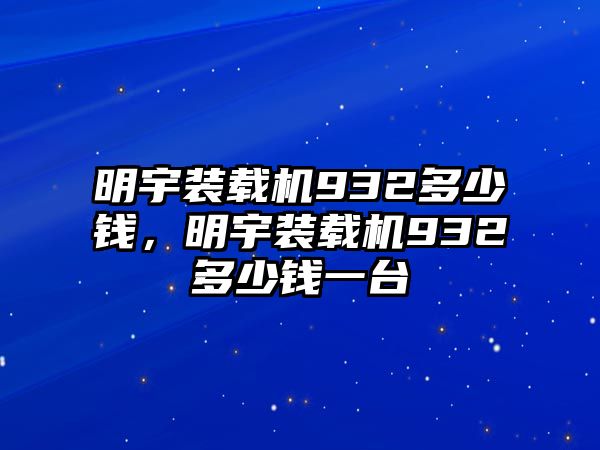 明宇裝載機(jī)932多少錢，明宇裝載機(jī)932多少錢一臺