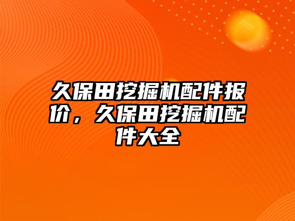 久保田挖掘機配件報價，久保田挖掘機配件大全