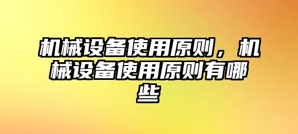 機械設(shè)備使用原則，機械設(shè)備使用原則有哪些