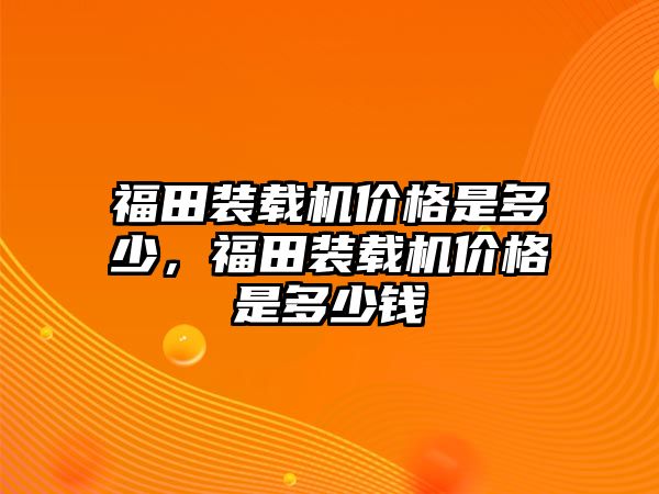 福田裝載機價格是多少，福田裝載機價格是多少錢