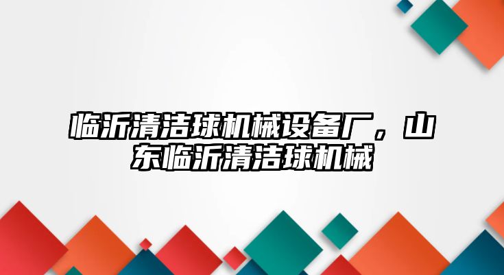 臨沂清潔球機械設備廠，山東臨沂清潔球機械