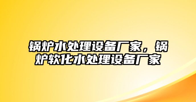 鍋爐水處理設(shè)備廠家，鍋爐軟化水處理設(shè)備廠家