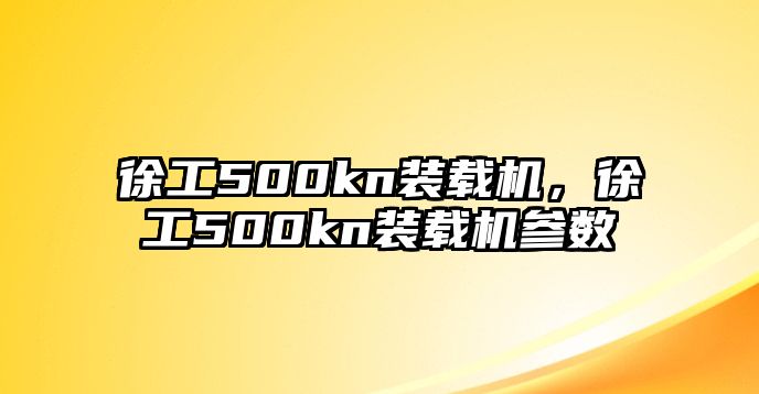 徐工500kn裝載機，徐工500kn裝載機參數(shù)