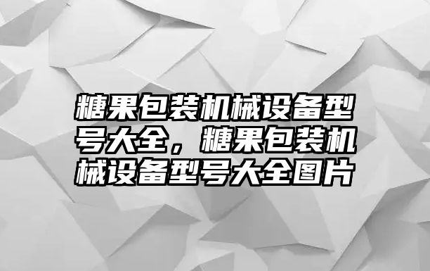 糖果包裝機械設(shè)備型號大全，糖果包裝機械設(shè)備型號大全圖片