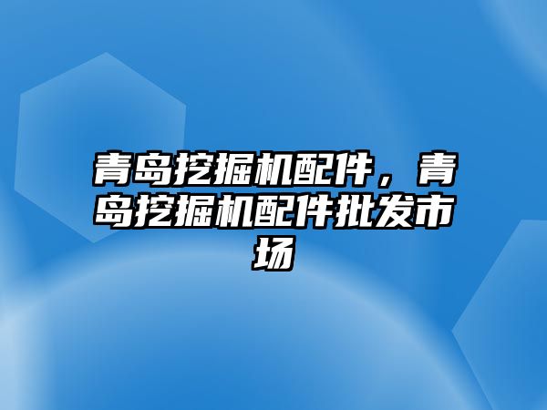 青島挖掘機配件，青島挖掘機配件批發(fā)市場