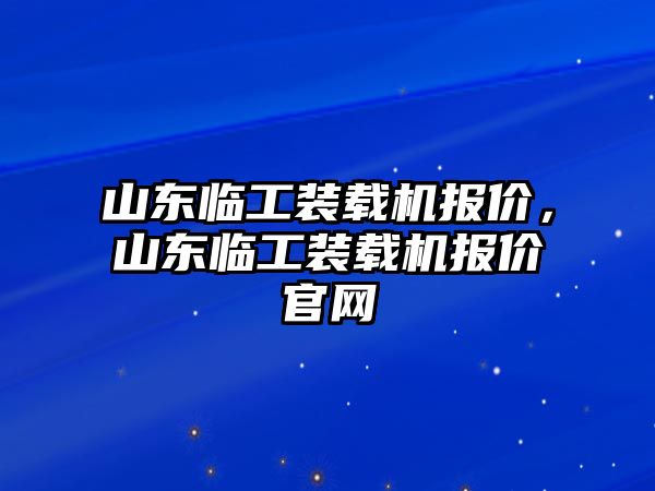 山東臨工裝載機(jī)報(bào)價(jià)，山東臨工裝載機(jī)報(bào)價(jià)官網(wǎng)