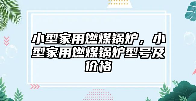 小型家用燃煤鍋爐，小型家用燃煤鍋爐型號及價(jià)格